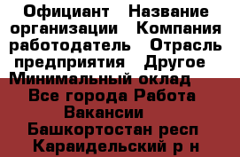 Официант › Название организации ­ Компания-работодатель › Отрасль предприятия ­ Другое › Минимальный оклад ­ 1 - Все города Работа » Вакансии   . Башкортостан респ.,Караидельский р-н